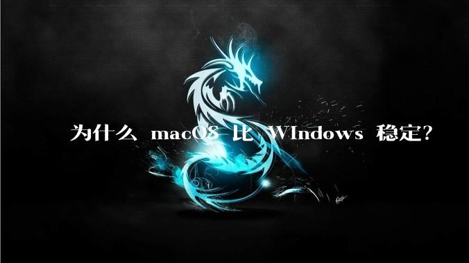为什么 macOS 比 Windows 稳定？