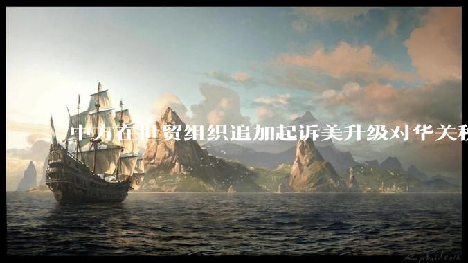 中方在世贸组织追加起诉美升级对华关税措施，具有怎样的意义？