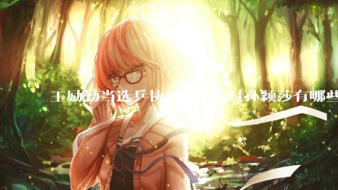 王励勤当选乒协***，会对孙颖莎有哪些影响？