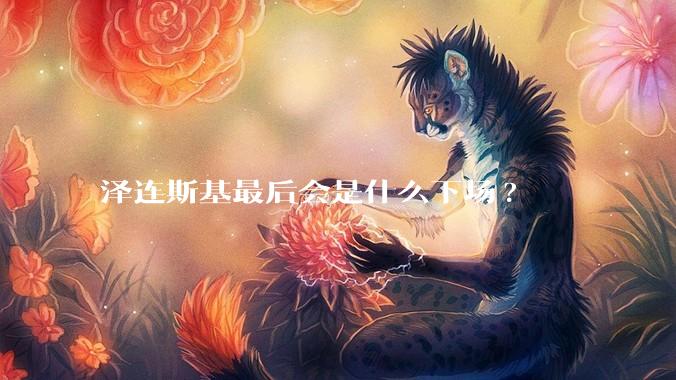 泽连斯基最后会是什么下场?