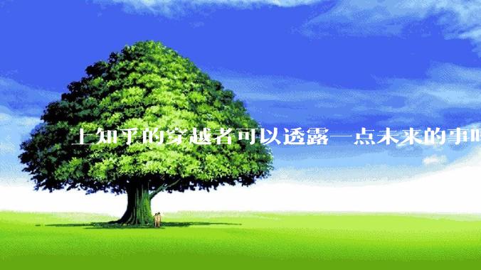 上知乎的穿越者可以透露一点未来的事吗？