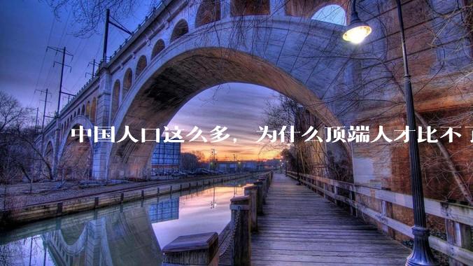 中国人口这么多，为什么顶端人才比不了西方？