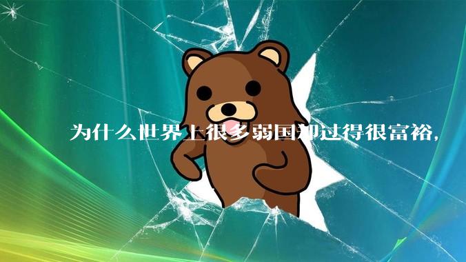 为什么世界上很多弱国却过得很富裕，“落后就要挨打”是不是一个伪命题？