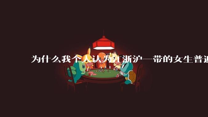 为什么我个人认为江浙沪一带的女生普遍长得很好看？
