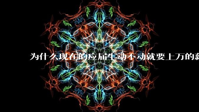 为什么现在的应届生动不动就要上万的薪资？
