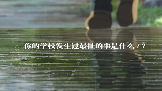 你的学校发生过最扯的事是什么?？