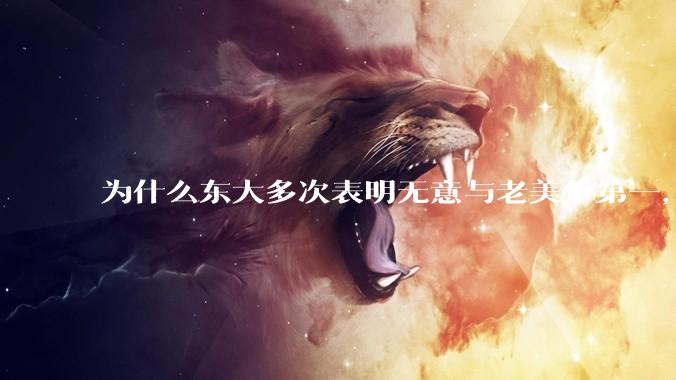 为什么东大多次表明无意与老美争第一，只是主张世界应当多极化，但老美还是打压、遏制东大，为什么？