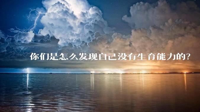 你们是怎么发现自己没有生育能力的？