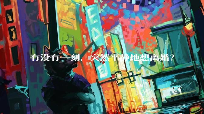 有没有一刻，突然平静地想离婚？