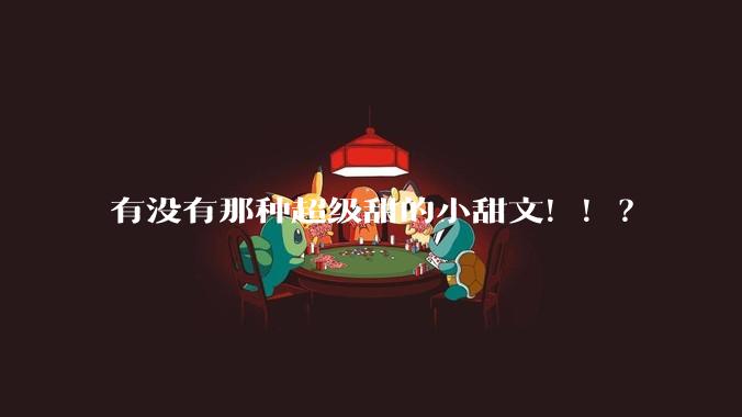 有没有那种超级甜的小甜文！！？