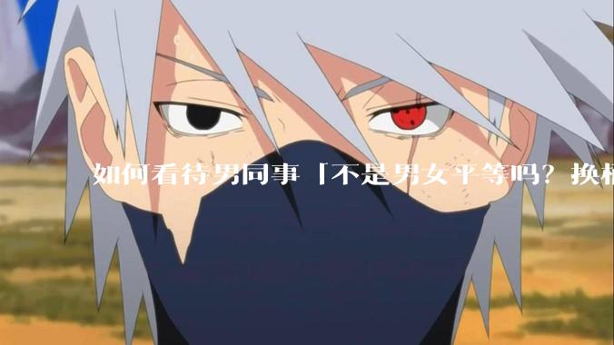 如何看待男同事「不是男女平等吗？换桶装水你们也可以干」的言论？