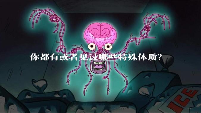 你都有或者见过哪些特殊体质？