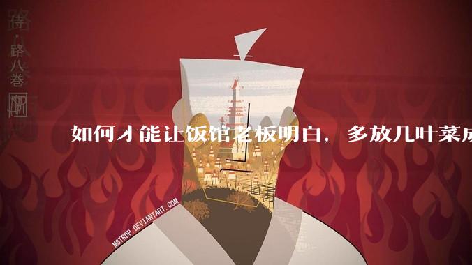 如何才能让饭馆老板明白，多放几叶菜成本只会增加两三毛钱，根本不会赔钱，而提高复购率才是做买卖的关键？