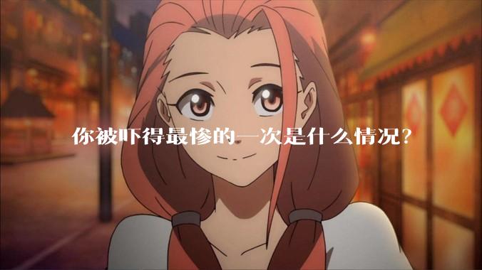 你被吓得最惨的一次是什么情况？
