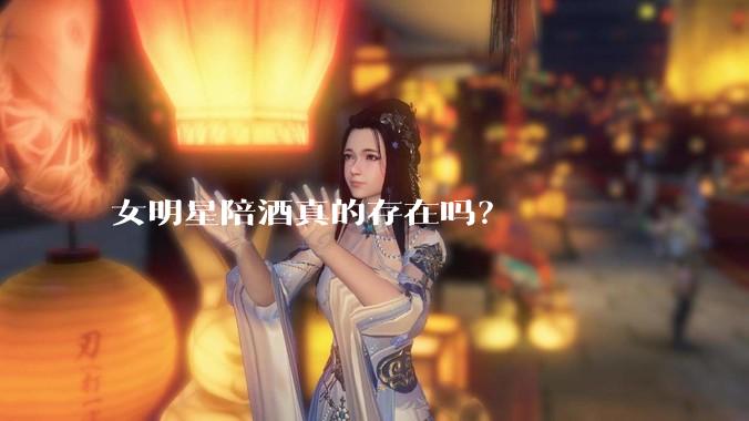 女明星陪酒真的存在吗？