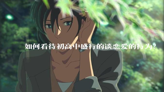 如何看待初高中盛行的谈恋爱的行为？