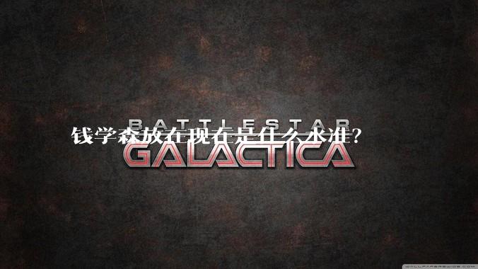 钱学森放在现在是什么水准？