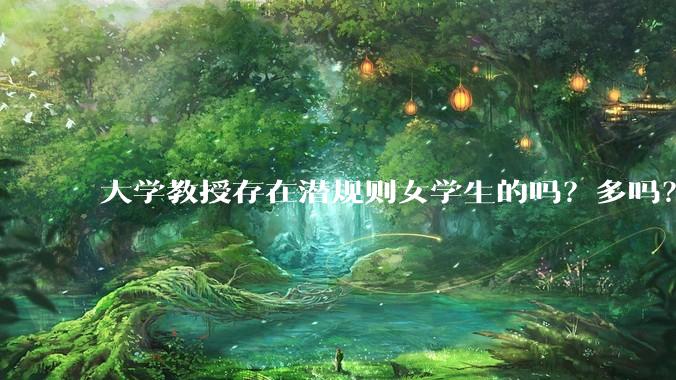 大学教授存在潜规则女学生的吗？多吗？