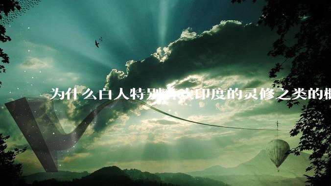 为什么白人特别喜欢印度的灵修之类的概念？