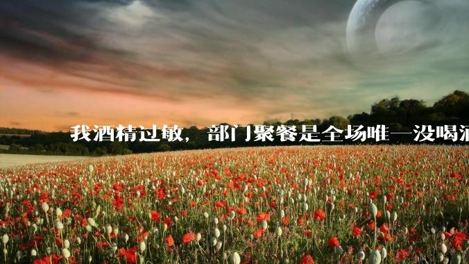 我酒精过敏，部门聚餐是全场唯一没喝酒的，领导多次 cue 我质疑我的理由，该怎么办？
