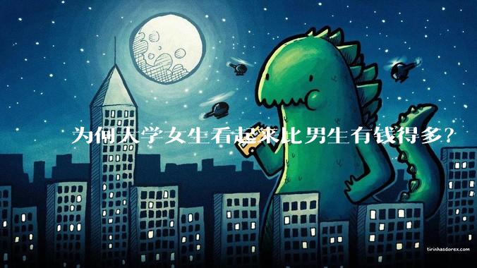 为何大学女生看起来比男生有钱得多？