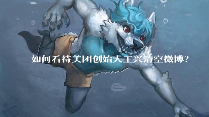 如何看待美团创始人王兴清空微博？