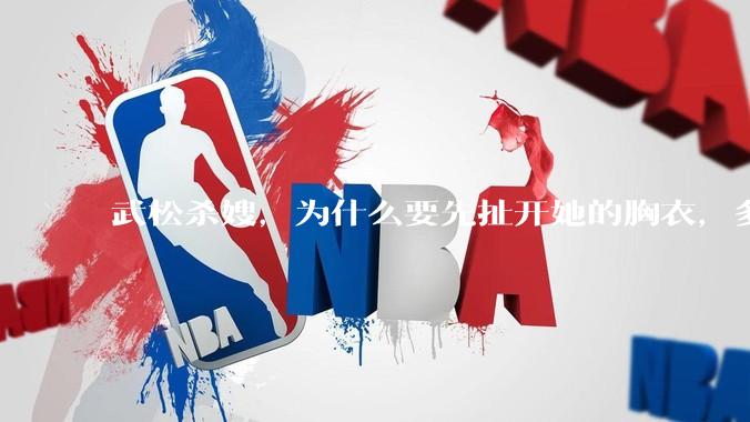 武松杀嫂，为什么要先扯开她的胸衣，多此一举还是另有深意？