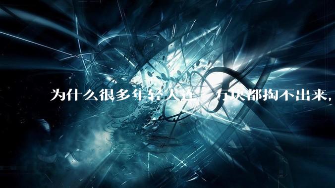 为什么很多年轻人连一万块都掏不出来，却觉得一百万很少？