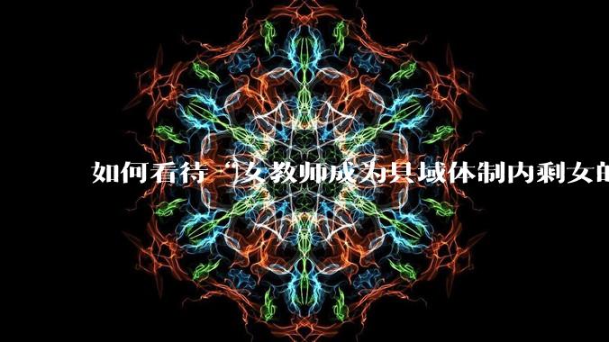 如何看待“女教师成为县域体制内剩女的主体”？