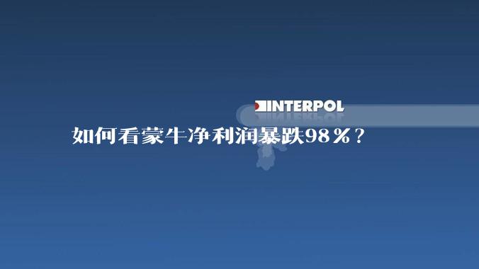 如何看蒙牛净利润暴跌98%？