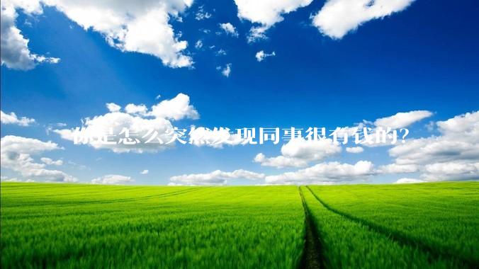 你是怎么突然发现同事很有钱的？