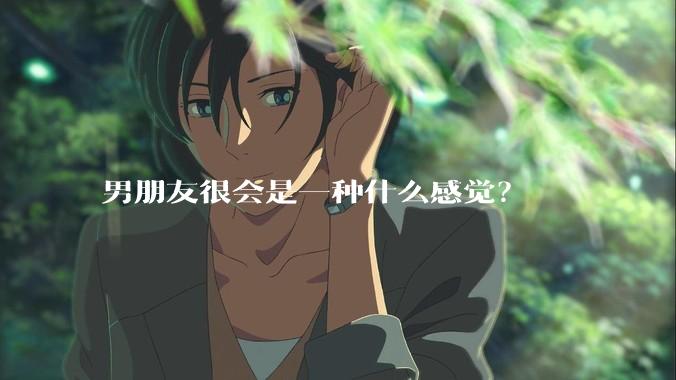 男朋友很会是一种什么感觉？