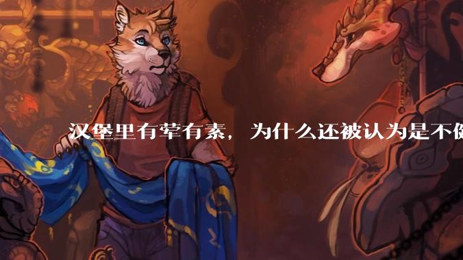 汉堡里有荤有素，为什么还被认为是不健康的？