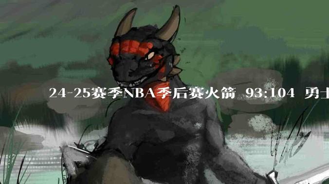 24-25赛季NBA季后赛火箭 93:104 勇士，如何评价这场比赛？