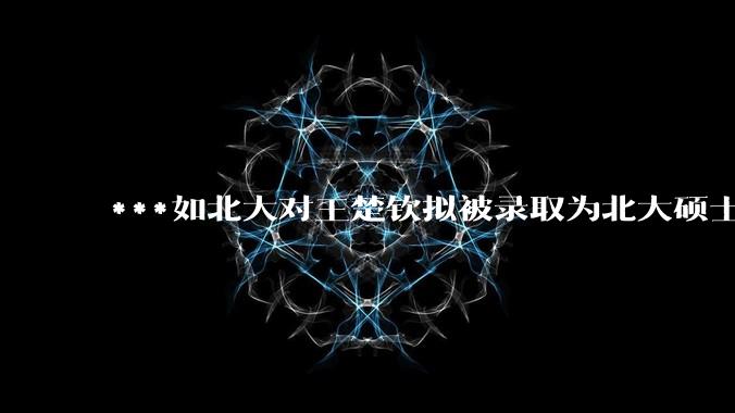 ***如北大对王楚钦拟被录取为北大硕士的社会争议不了了之会怎么样？