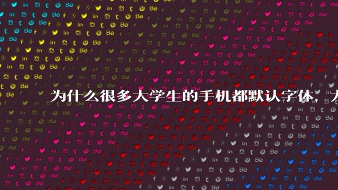 为什么很多大学生的手机都默认字体，尤其是男生？