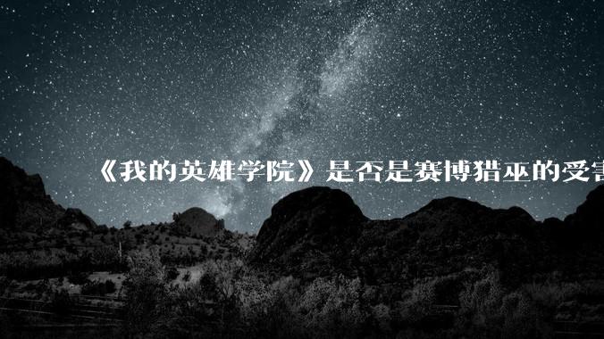 《我的英雄学院》是否是赛博猎巫的受害者？
