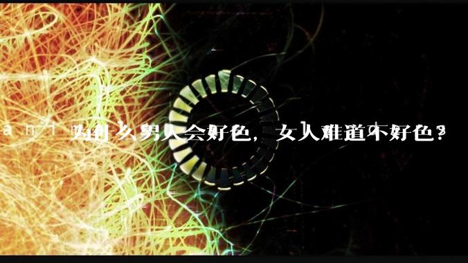 为什么男人会好色，女人难道不好色？