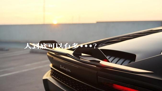 人到底可以有多***？