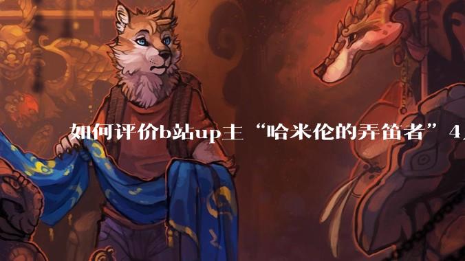 如何评价b站up主“哈米伦的弄笛者”4月27日发布的最新监制作品在短短三天便取得了惊人的进步？