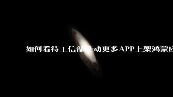 如何看待工信部推动更多APP上架鸿蒙应用商店？