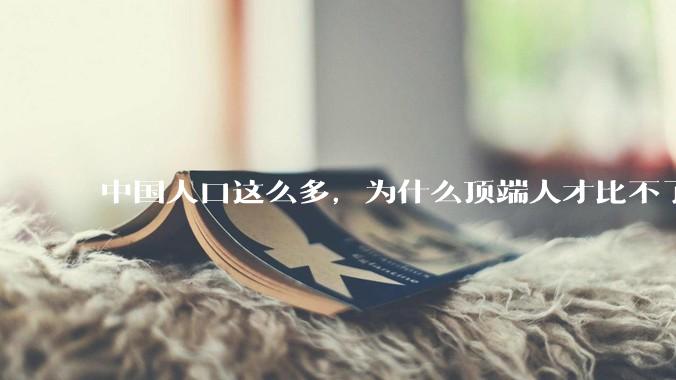 中国人口这么多，为什么顶端人才比不了西方？