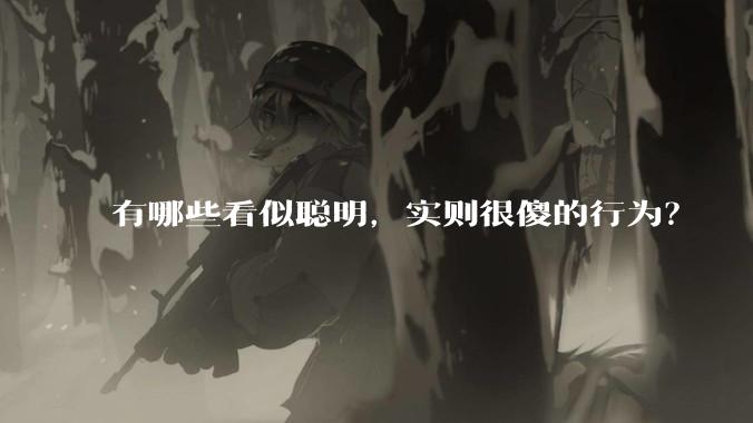 有哪些看似聪明，实则很傻的行为？