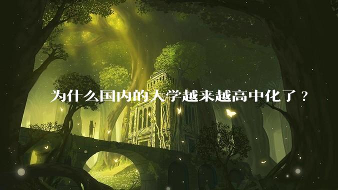 为什么国内的大学越来越高中化了?