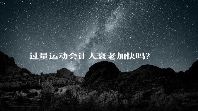 过量运动会让人衰老加快吗？