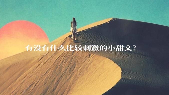 有没有什么比较刺激的小甜文？