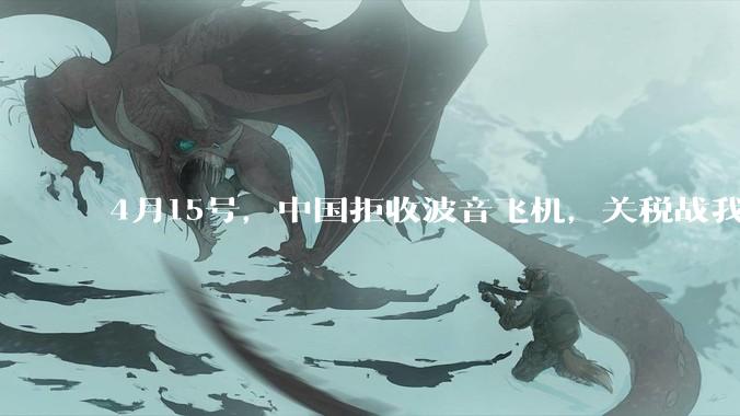 4月15号，中国拒收波音飞机，关税战我们手里还有多少牌？