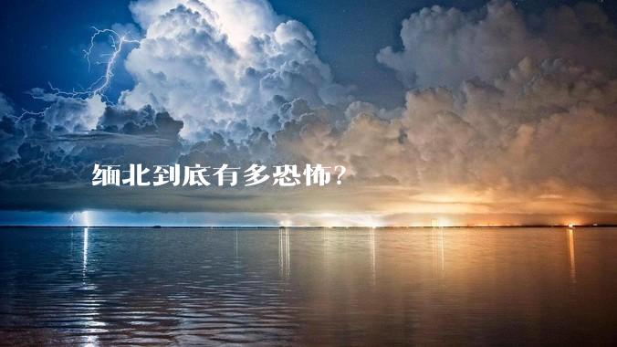 缅北到底有多恐怖？