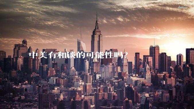 中美有和谈的可能性吗？