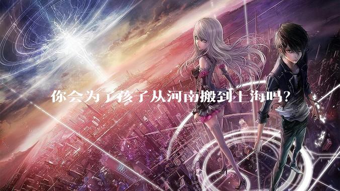 你会为了孩子从河南搬到上海吗？